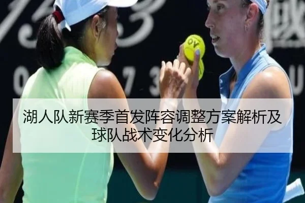 湖人队新赛季首发阵容调整方案解析及球队战术变化分析